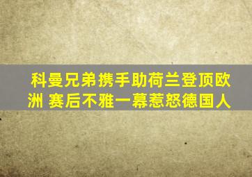 科曼兄弟携手助荷兰登顶欧洲 赛后不雅一幕惹怒德国人